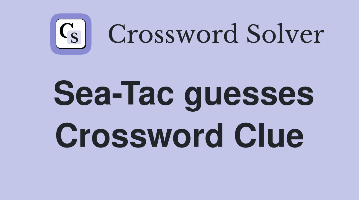 Sea-Tac guesses Crossword Clue