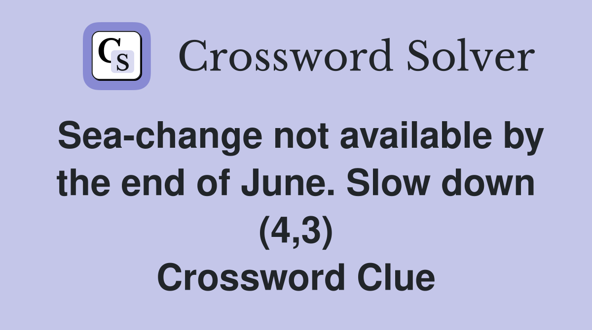 Sea-change not available by the end of June. Slow down (4,3) Crossword Clue