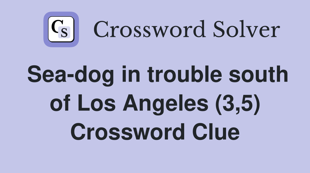 Sea-dog in trouble south of Los Angeles (3,5) Crossword Clue