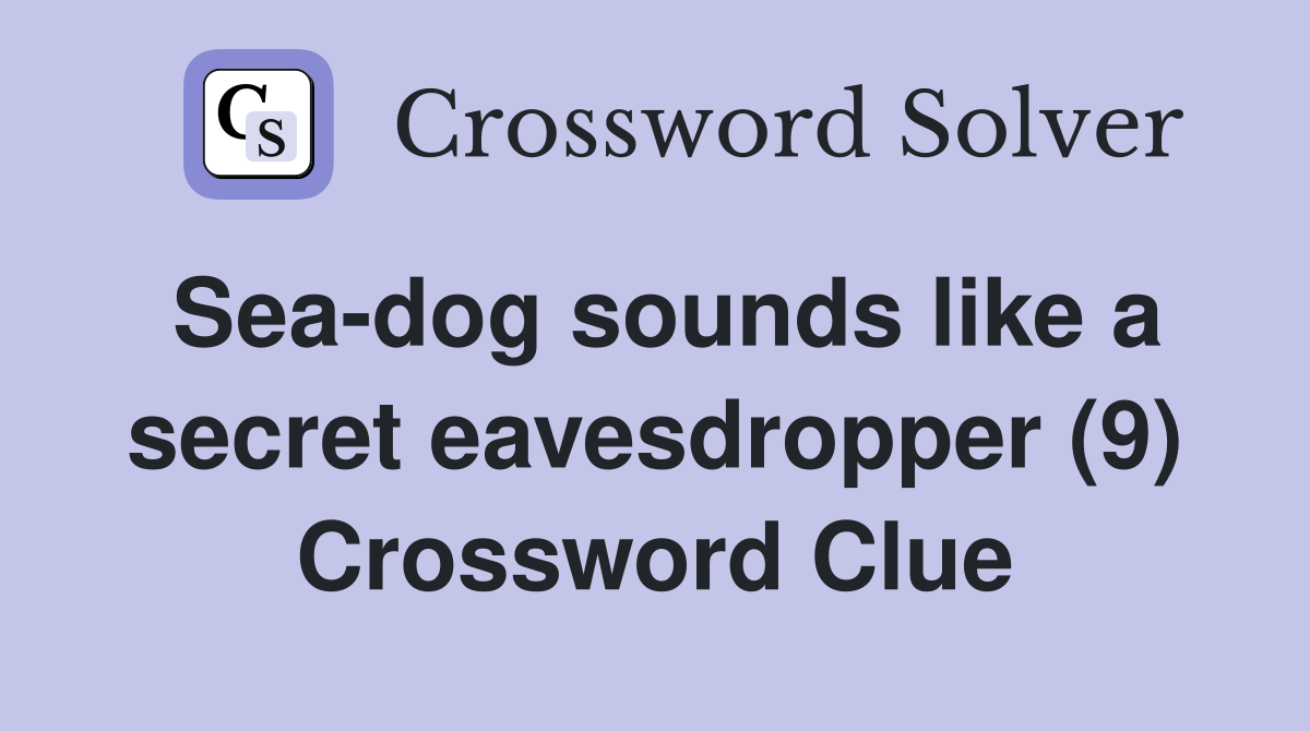 Sea-dog sounds like a secret eavesdropper (9) Crossword Clue