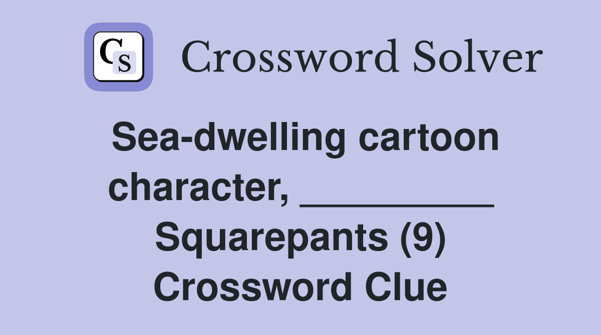 Sea-dwelling cartoon character, _________ Squarepants (9) Crossword Clue