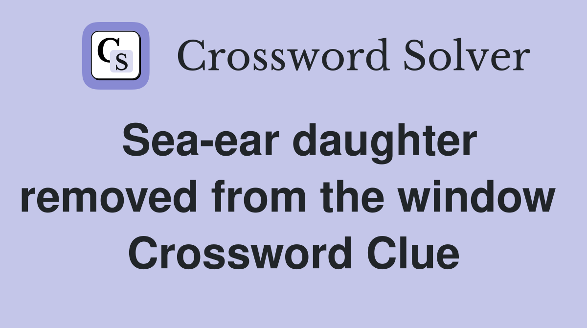 Sea-ear daughter removed from the window  Crossword Clue