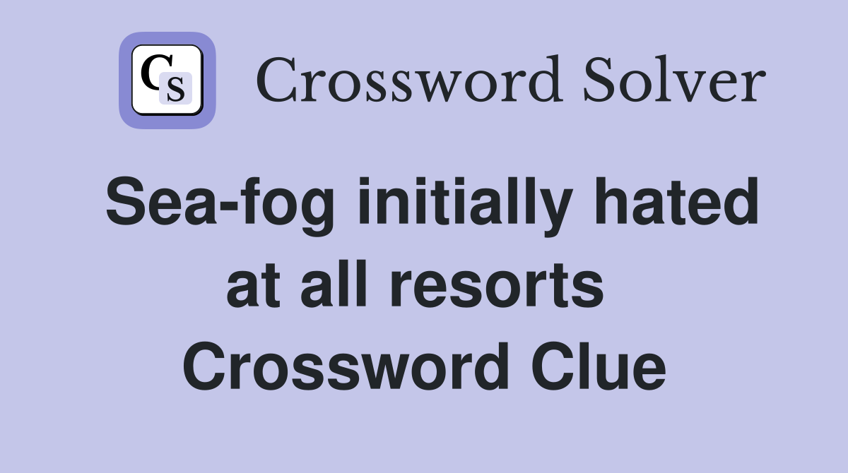 Sea-fog initially hated at all resorts  Crossword Clue