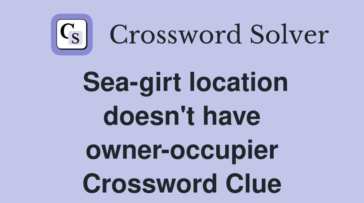 Sea-girt location doesn't have owner-occupier Crossword Clue