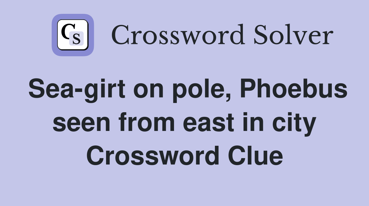 Sea-girt on pole, Phoebus seen from east in city Crossword Clue
