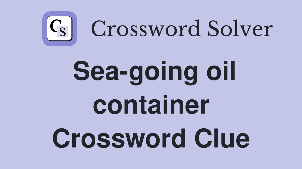 Sea-going oil container Crossword Clue
