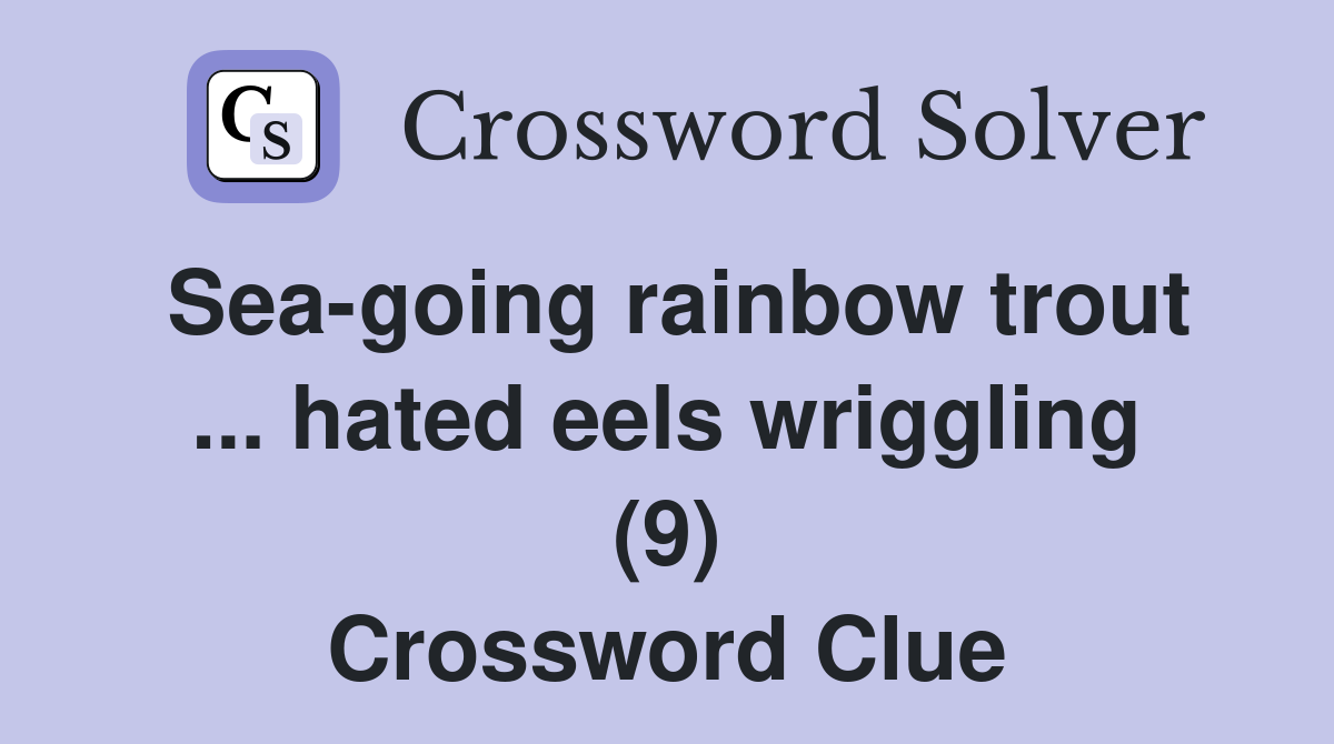 Sea-going rainbow trout ... hated eels wriggling (9) Crossword Clue
