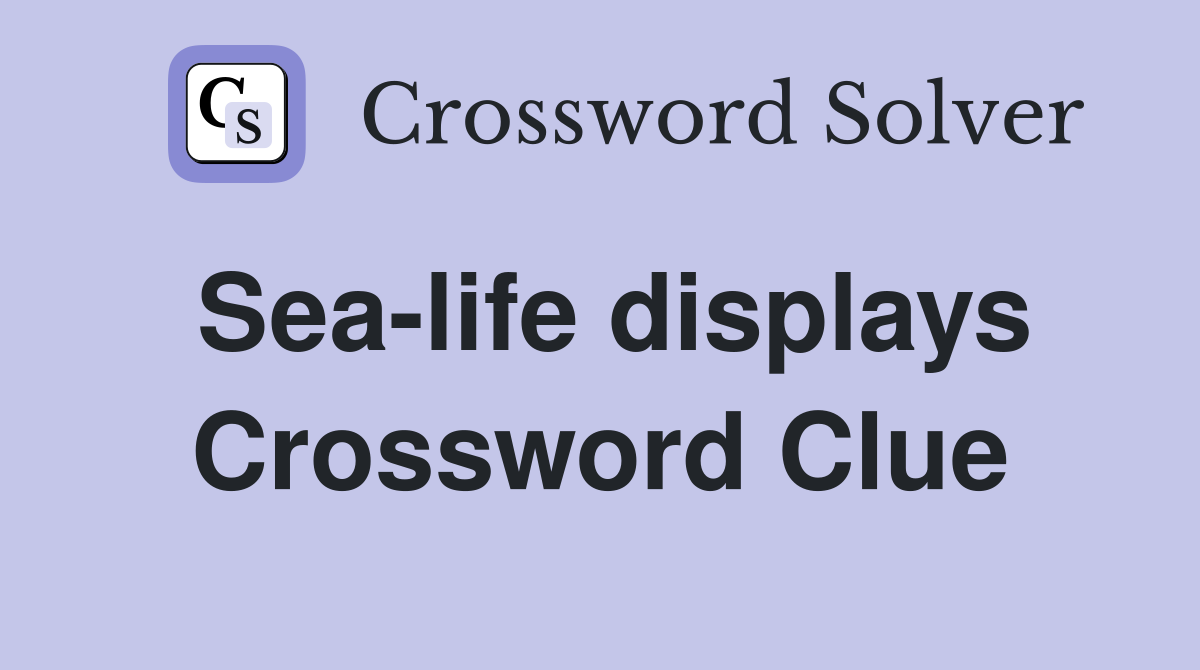 Sea-life displays Crossword Clue