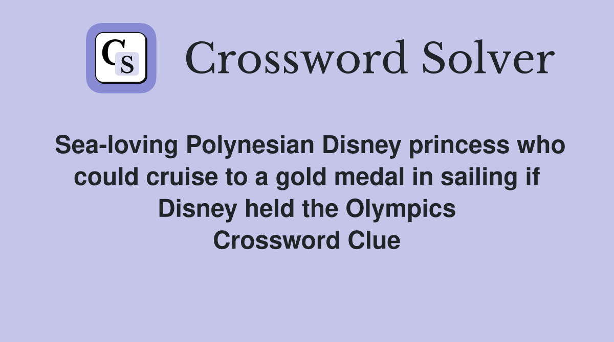 Sea-loving Polynesian Disney princess who could cruise to a gold medal in sailing if Disney held the Olympics Crossword Clue