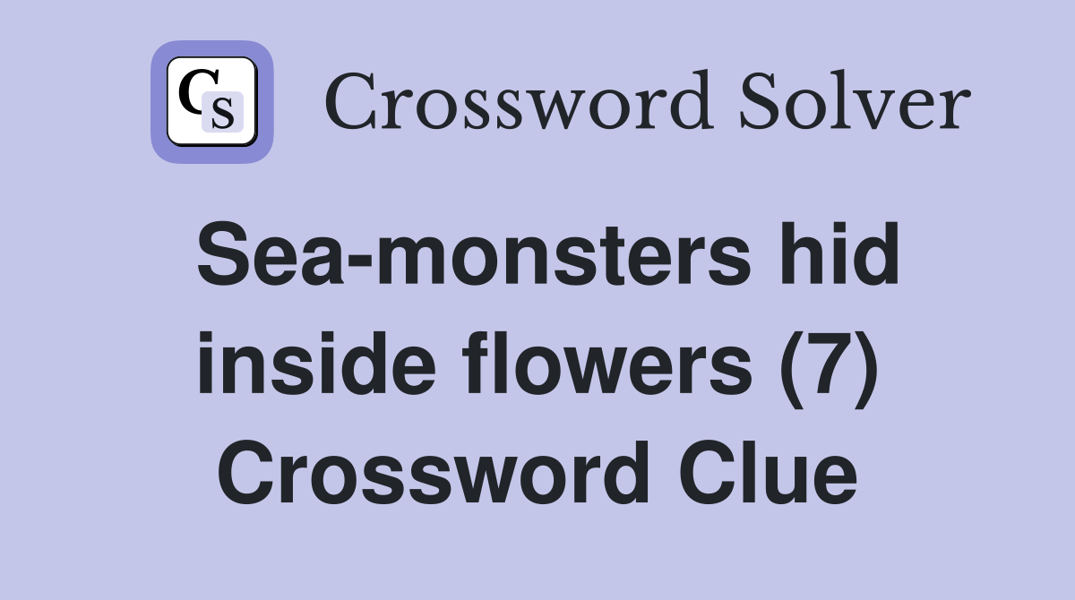 Sea-monsters hid inside flowers (7) Crossword Clue