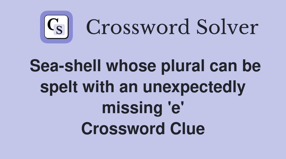 Sea-shell whose plural can be spelt with an unexpectedly missing 'e' Crossword Clue