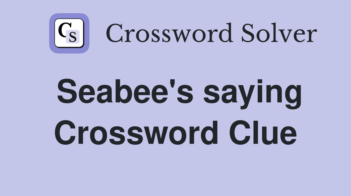 Seabee's saying Crossword Clue