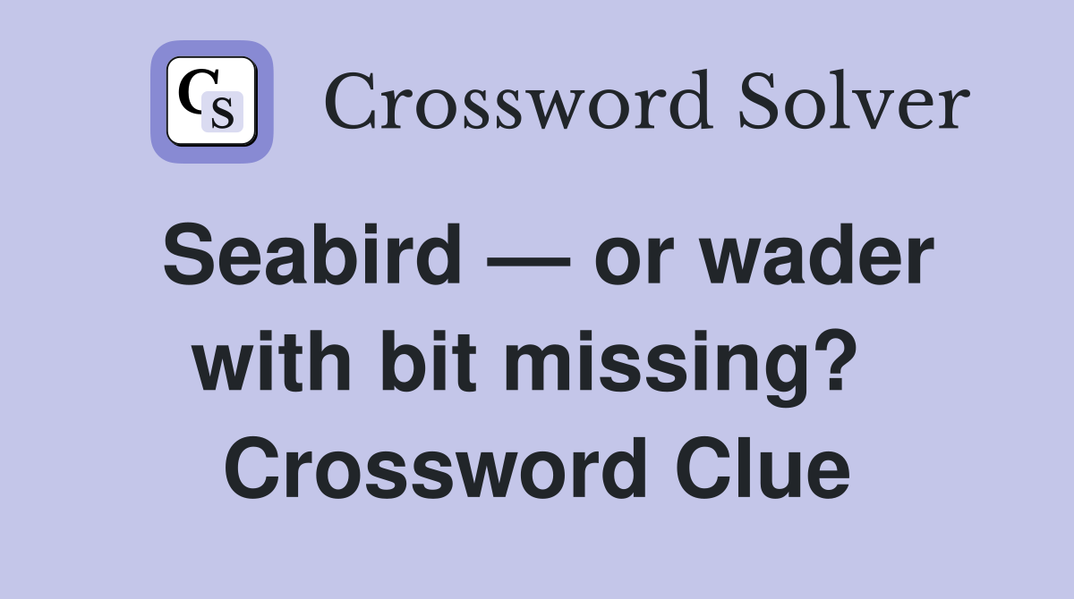 Seabird — or wader with bit missing?  Crossword Clue