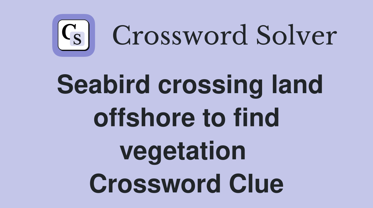 Seabird crossing land offshore to find vegetation  Crossword Clue