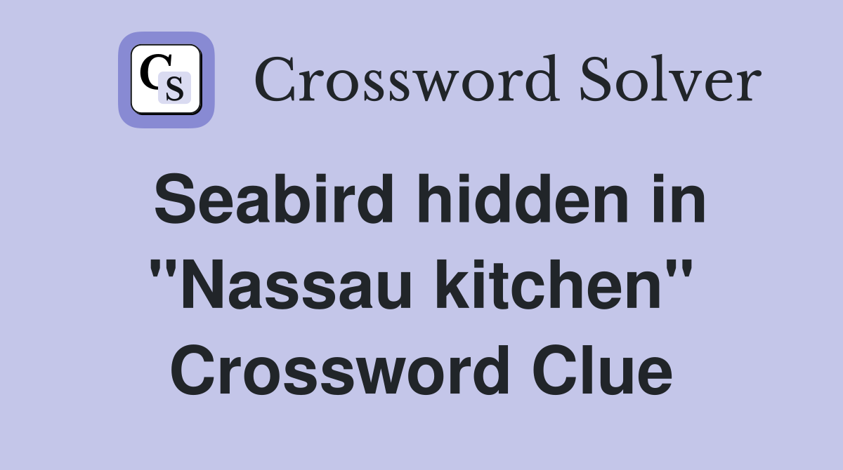 Seabird hidden in "Nassau kitchen" Crossword Clue
