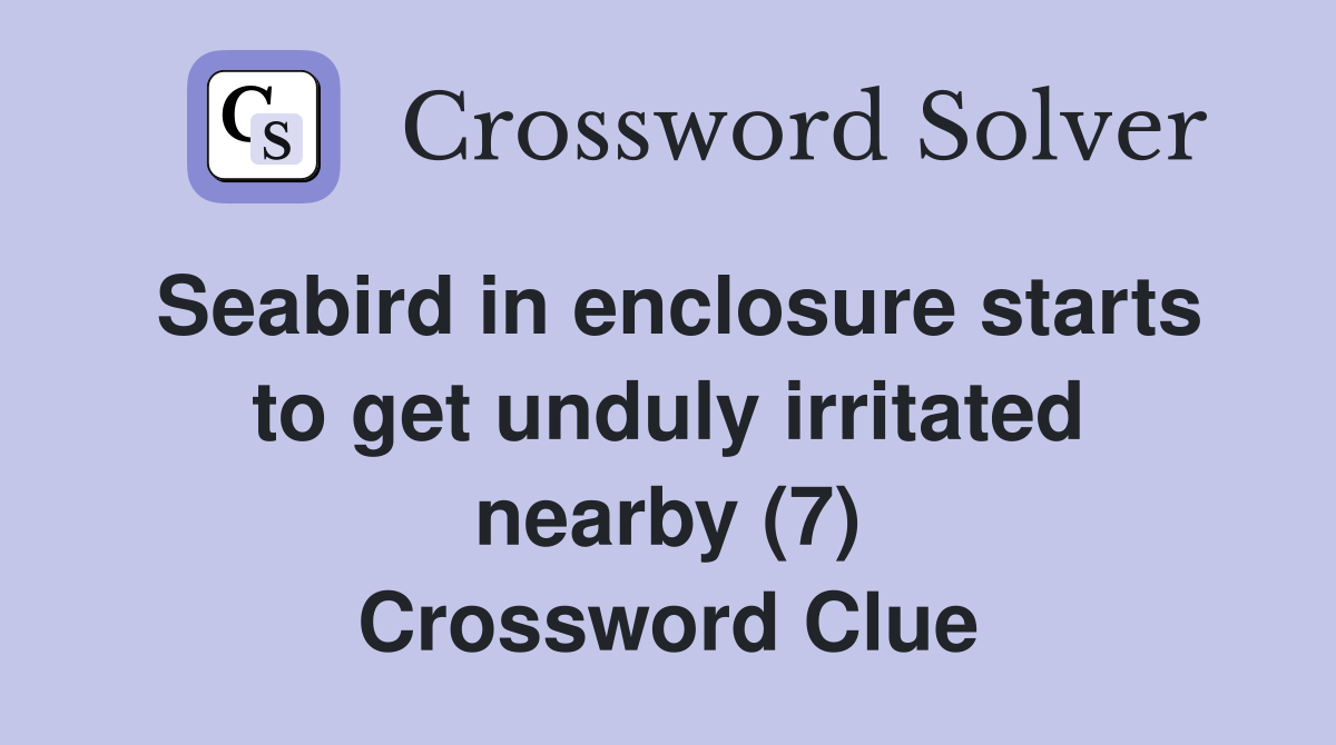 Seabird in enclosure starts to get unduly irritated nearby (7) Crossword Clue