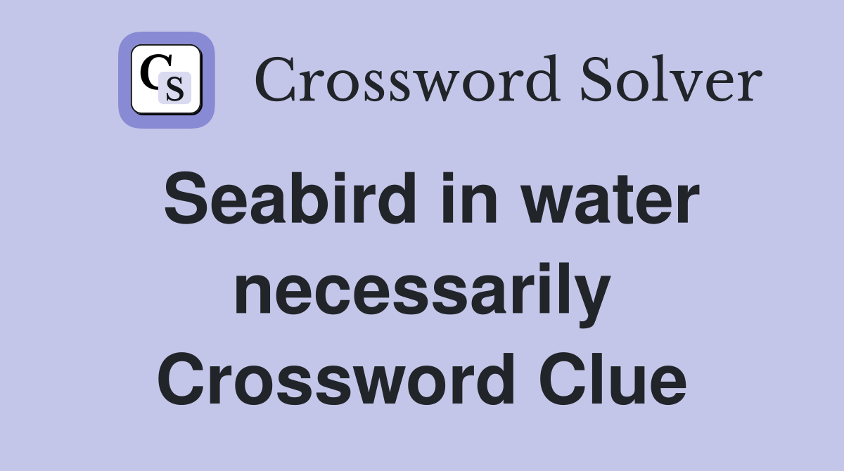 Seabird in water necessarily Crossword Clue
