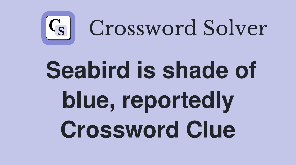Seabird is shade of blue, reportedly Crossword Clue