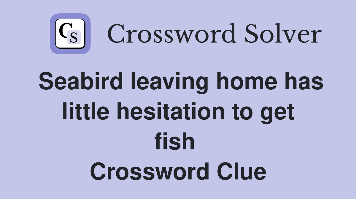 Seabird leaving home has little hesitation to get fish  Crossword Clue