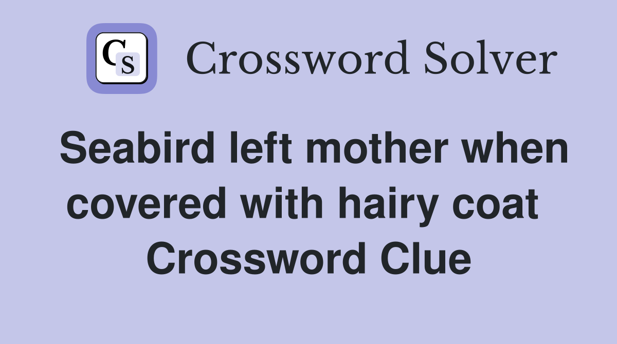 Seabird left mother when covered with hairy coat  Crossword Clue