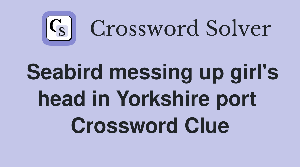 Seabird messing up girl's head in Yorkshire port  Crossword Clue
