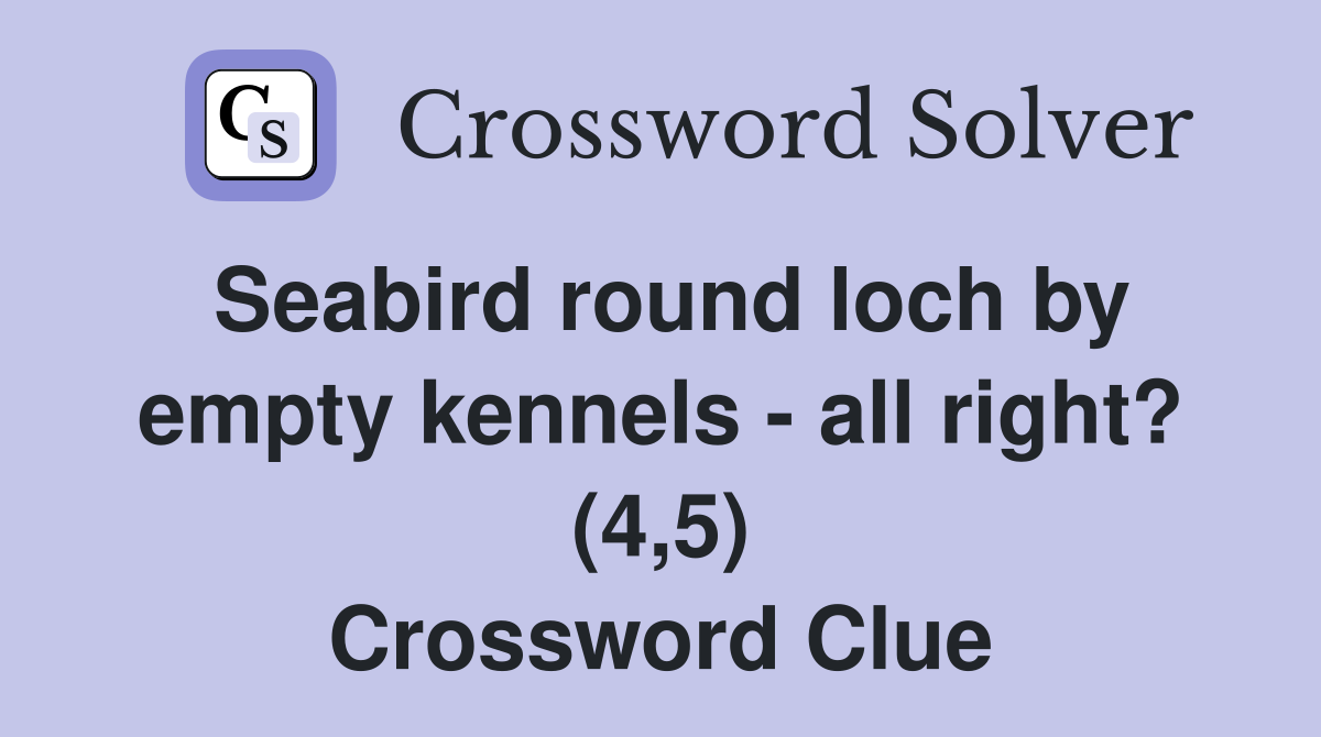 Seabird round loch by empty kennels - all right? (4,5) Crossword Clue