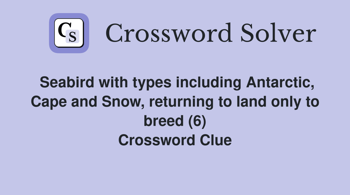 Seabird with types including Antarctic, Cape and Snow, returning to land only to breed (6) Crossword Clue