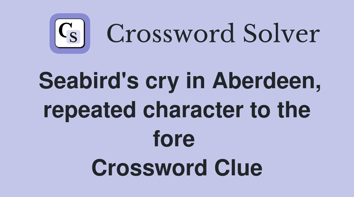 Seabird's cry in Aberdeen, repeated character to the fore  Crossword Clue