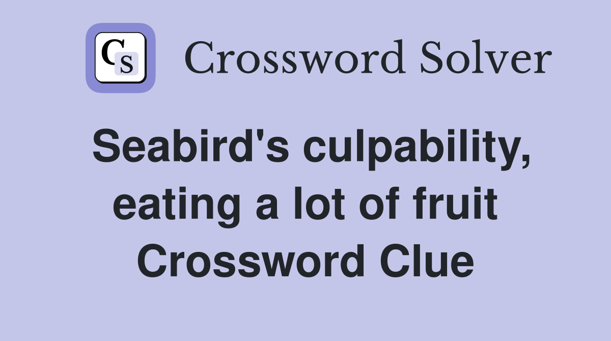 Seabird's culpability, eating a lot of fruit Crossword Clue
