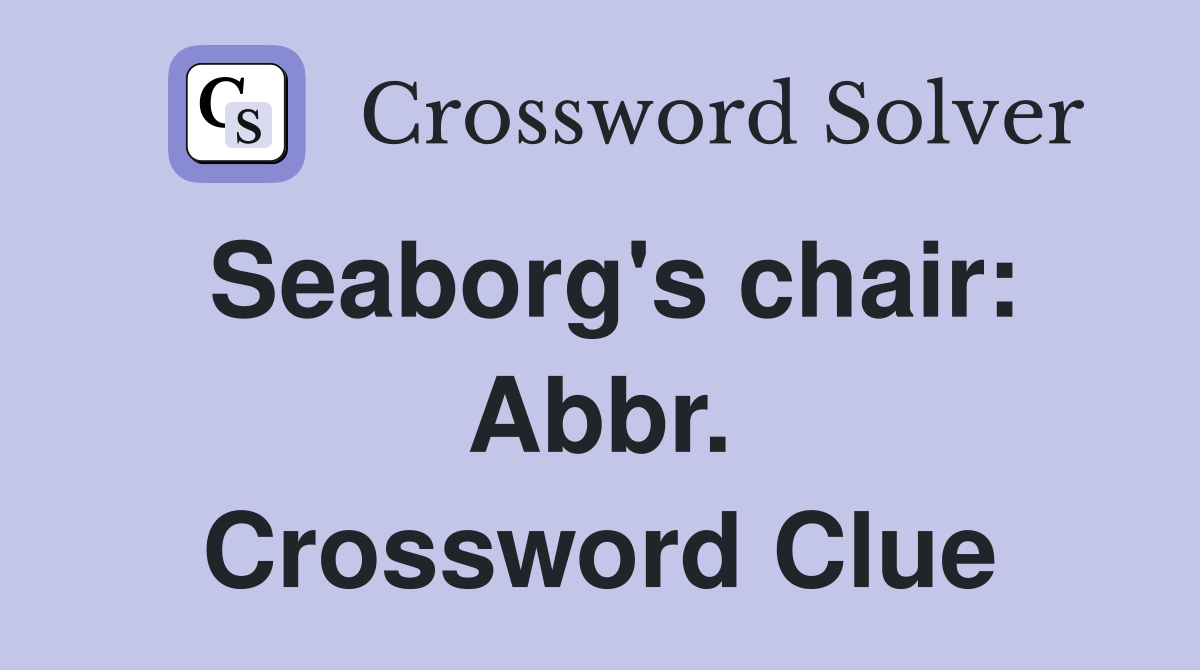 Seaborg's chair: Abbr. Crossword Clue