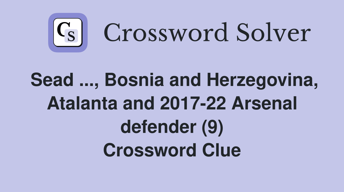 Sead ..., Bosnia and Herzegovina, Atalanta and 2017-22 Arsenal defender (9) Crossword Clue
