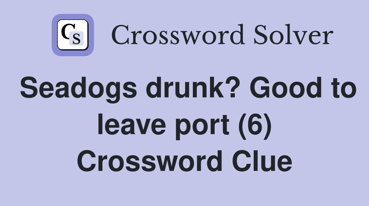 Seadogs drunk? Good to leave port (6) Crossword Clue