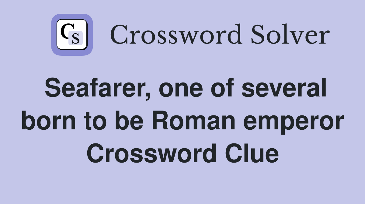 Seafarer, one of several born to be Roman emperor Crossword Clue