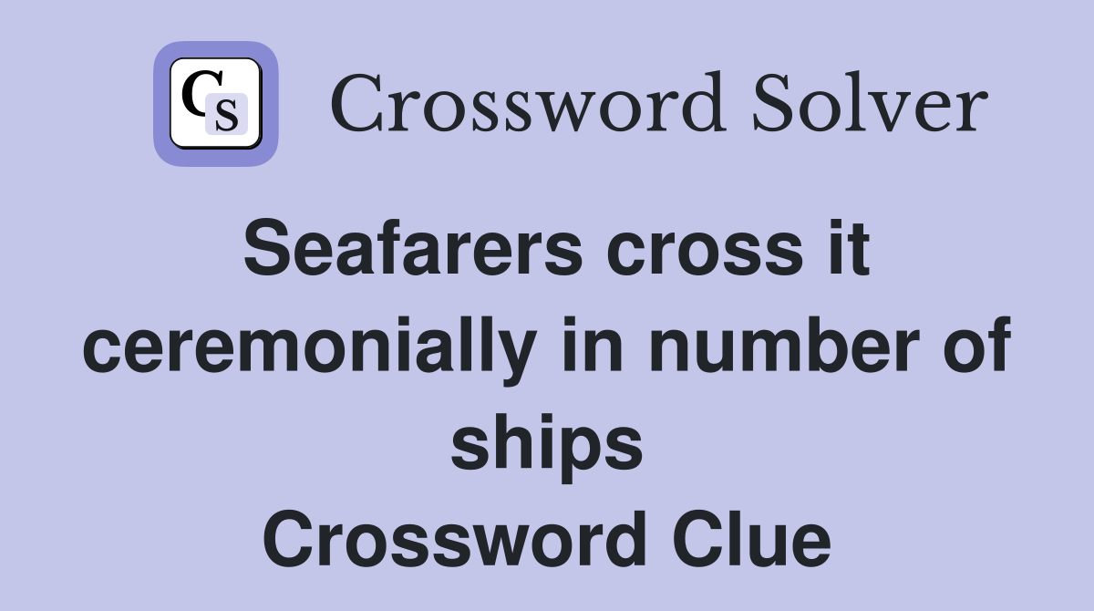 Seafarers cross it ceremonially in number of ships Crossword Clue