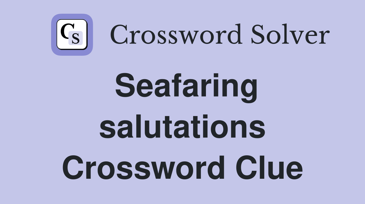 Seafaring salutations Crossword Clue