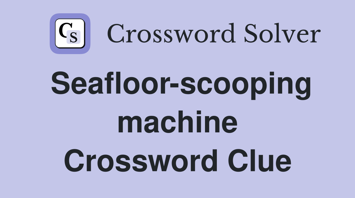 Seafloor-scooping machine Crossword Clue