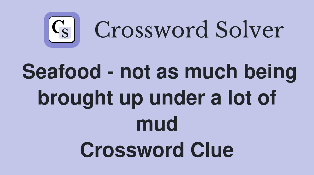 Seafood not as much being brought up under a lot of mud Crossword