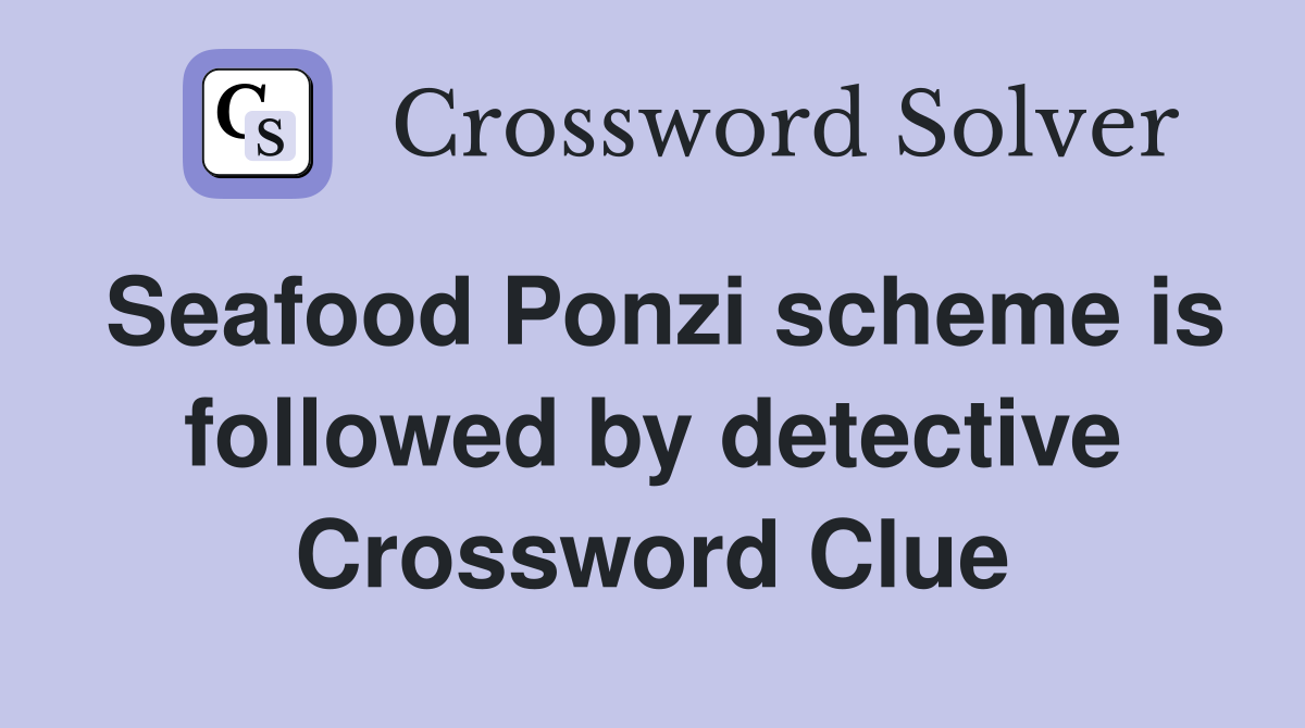 Seafood Ponzi scheme is followed by detective Crossword Clue