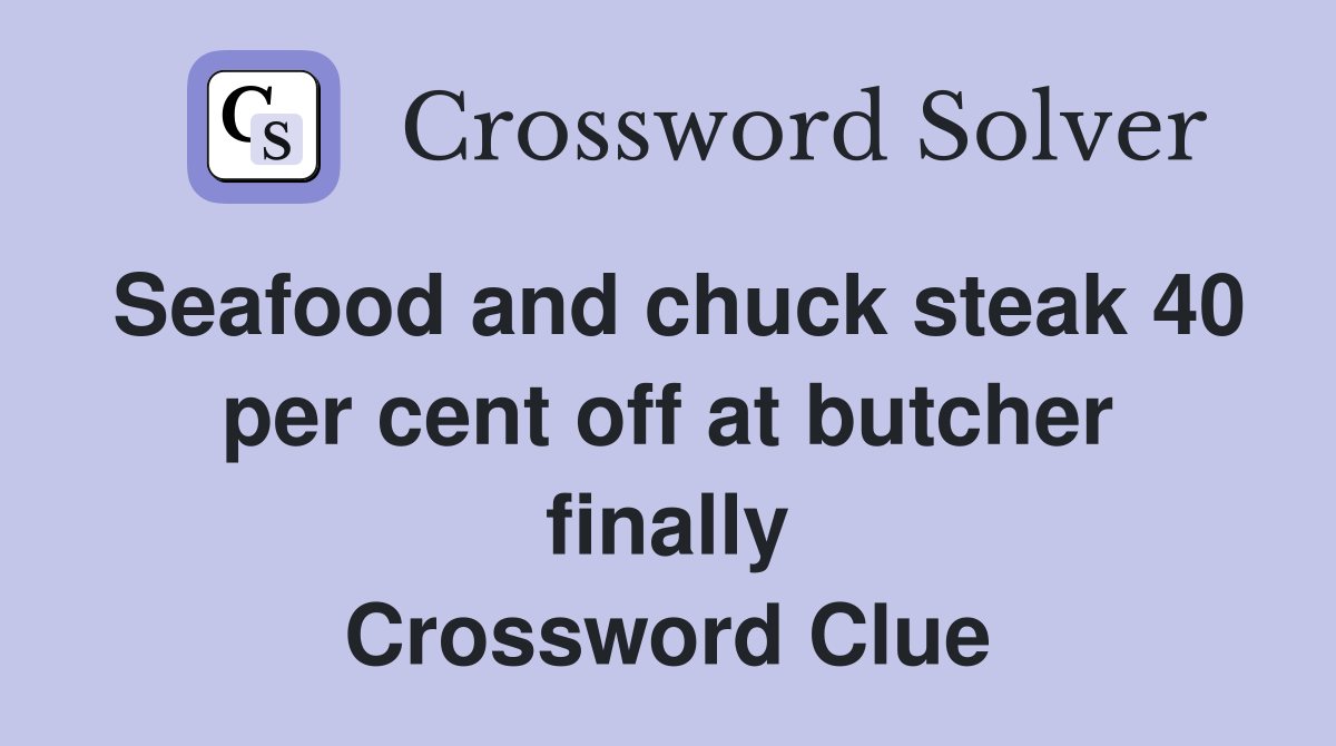 Seafood and chuck steak 40 per cent off at butcher finally Crossword Clue