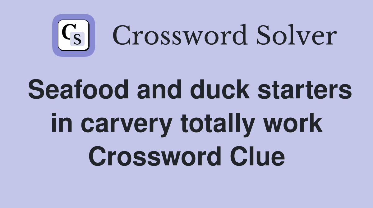Seafood and duck starters in carvery totally work Crossword Clue