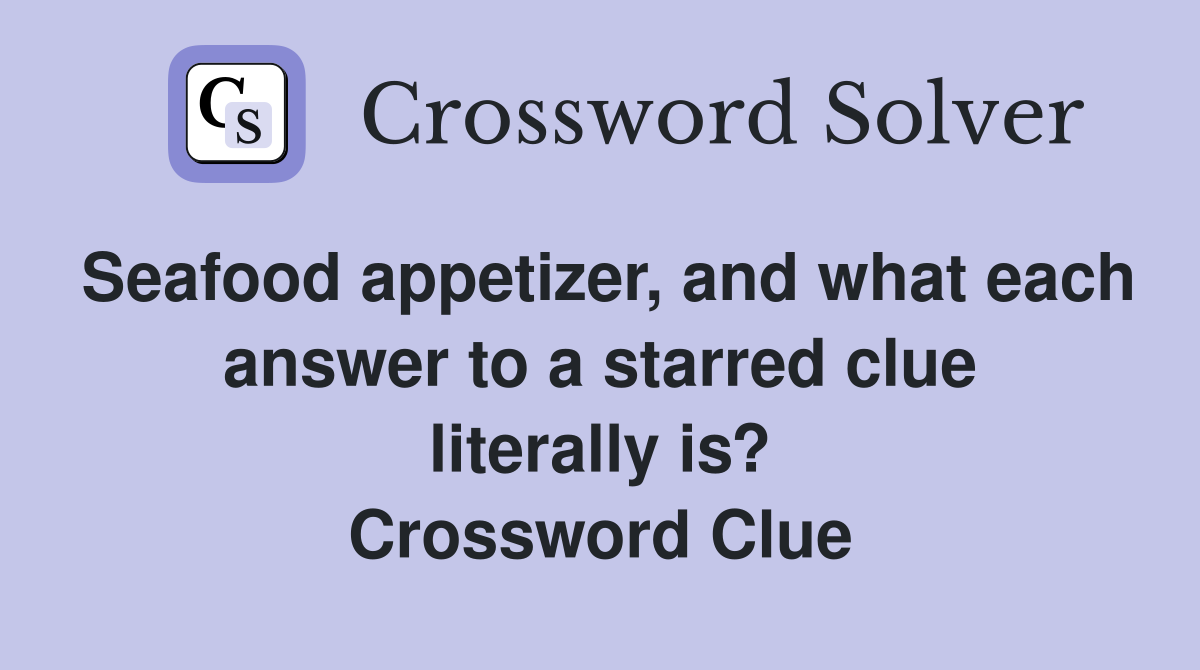 Seafood appetizer, and what each answer to a starred clue literally is? Crossword Clue