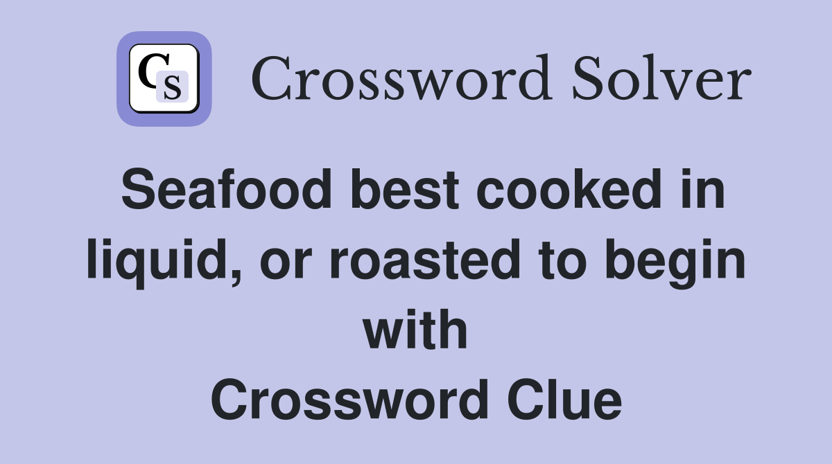 Seafood best cooked in liquid, or roasted to begin with Crossword Clue