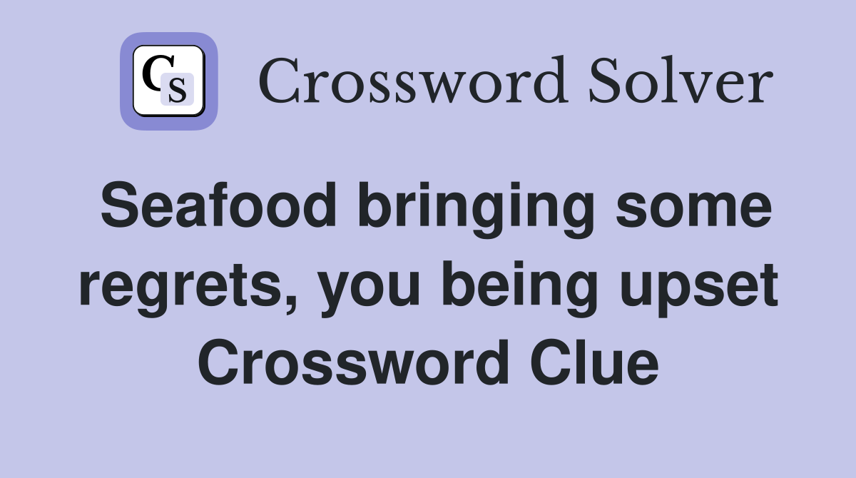 Seafood bringing some regrets, you being upset Crossword Clue