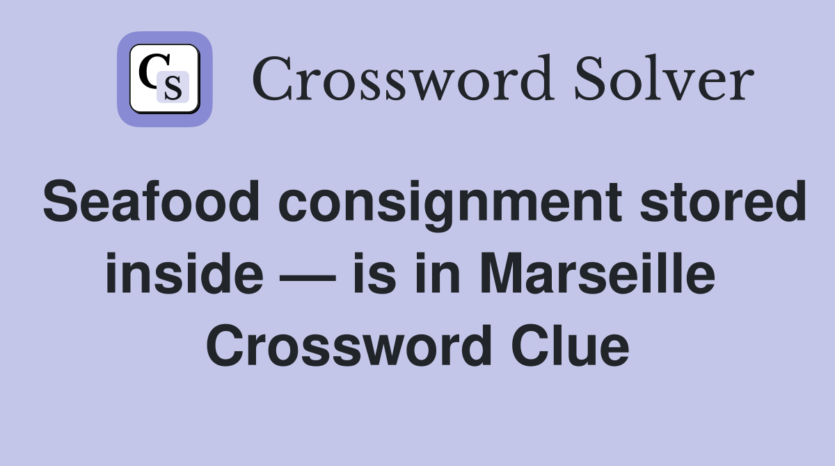 Seafood consignment stored inside — is in Marseille  Crossword Clue