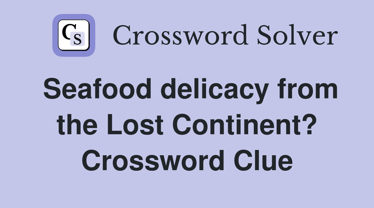 Seafood delicacy from the Lost Continent? Crossword Clue