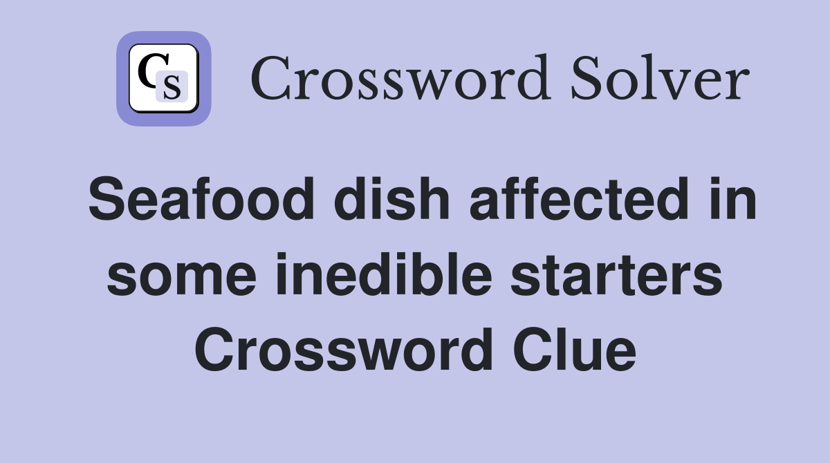 Seafood dish affected in some inedible starters Crossword Clue