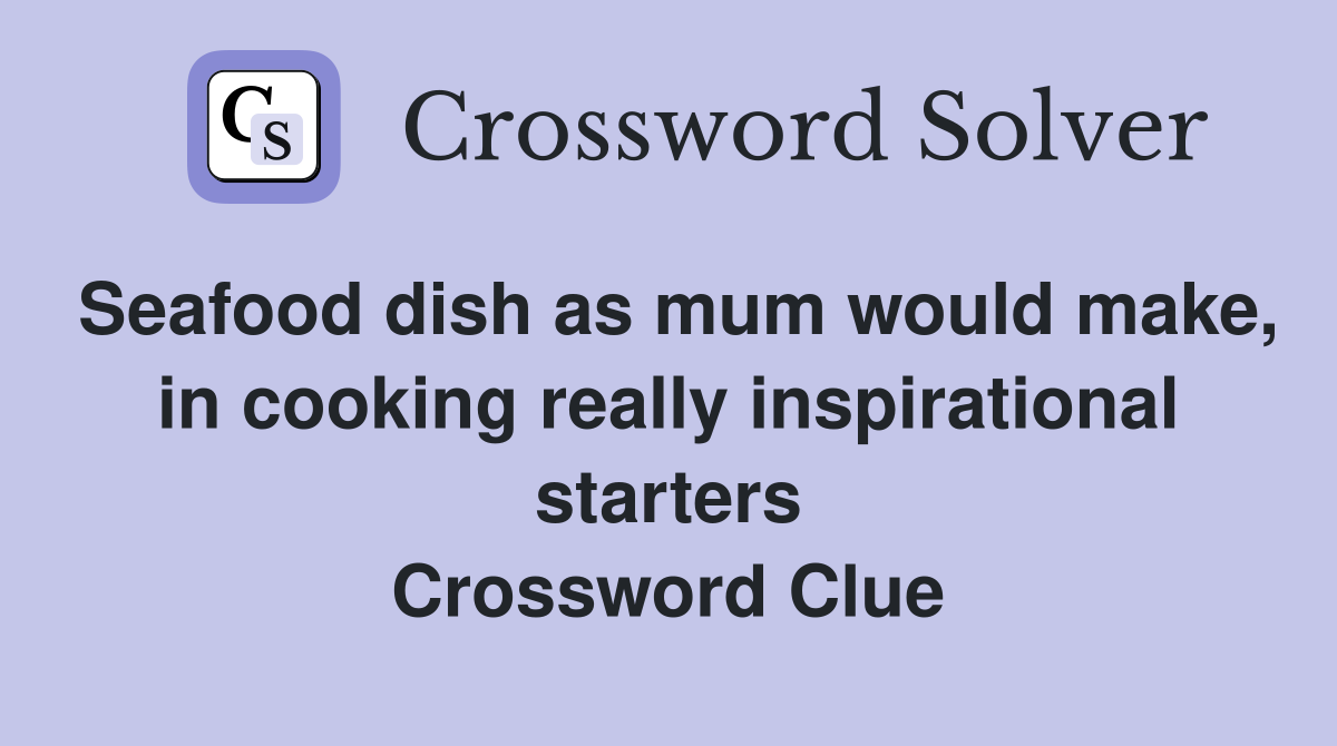 Seafood dish as mum would make, in cooking really inspirational starters Crossword Clue