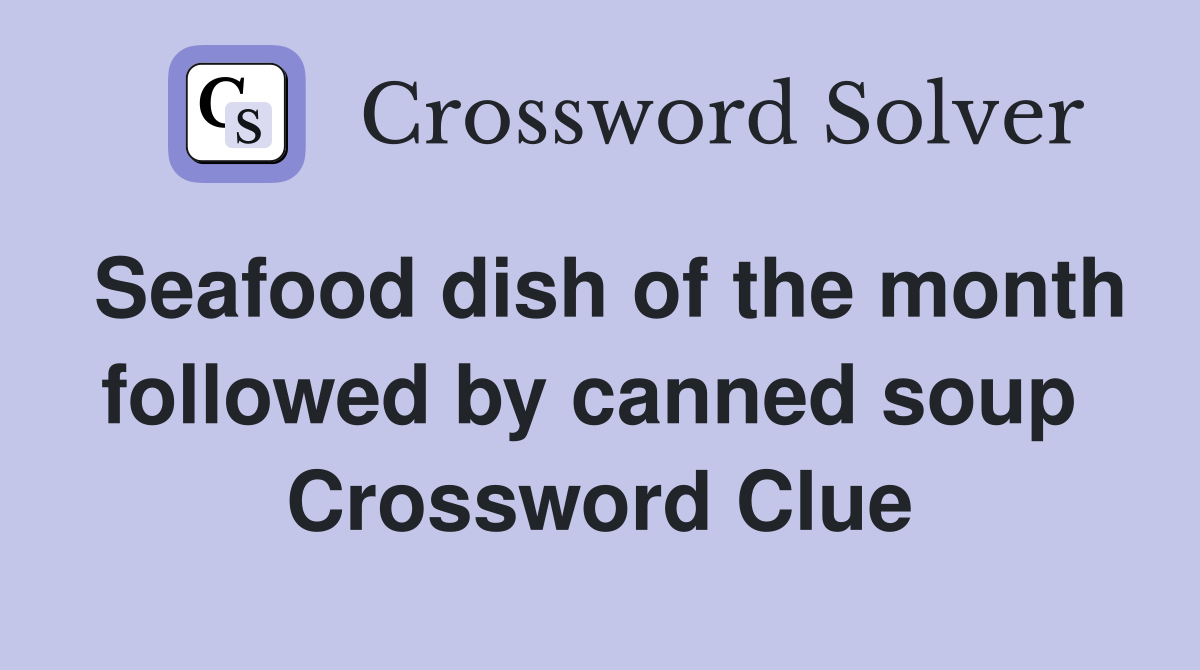 Seafood dish of the month followed by canned soup  Crossword Clue
