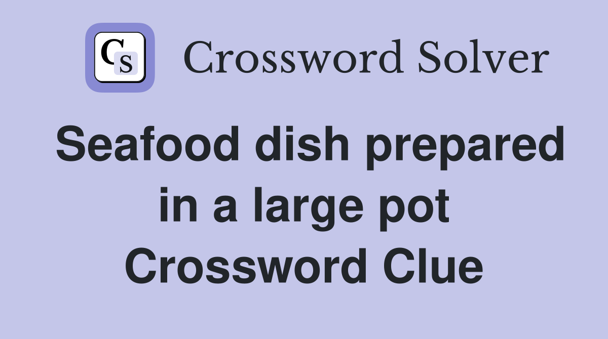 Seafood dish prepared in a large pot Crossword Clue