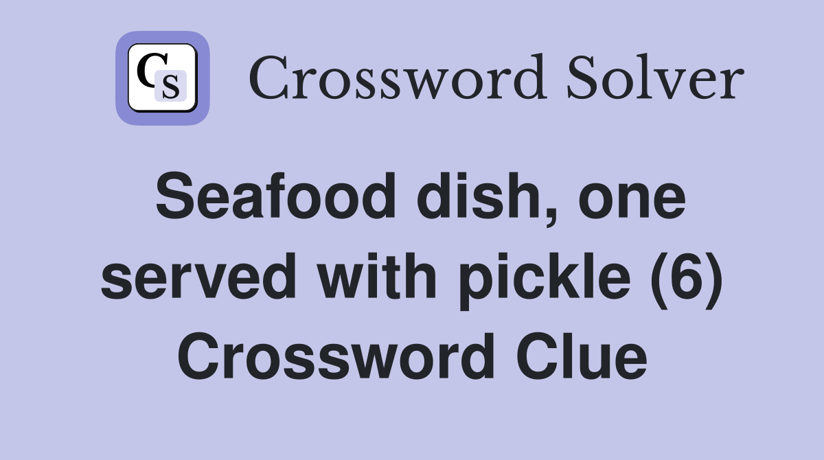 Seafood dish, one served with pickle (6) Crossword Clue
